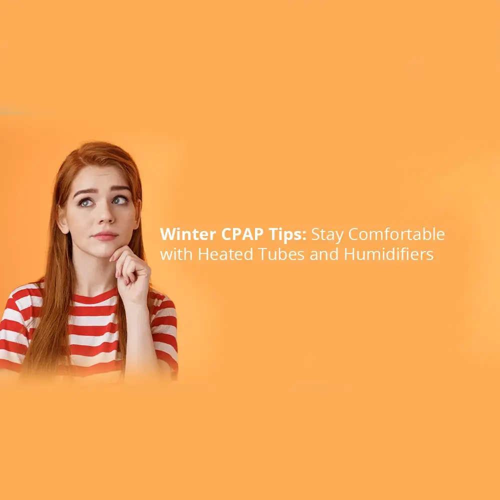 Winter CPAP Tips: Stay Comfortable with Heated Tubes and Humidifiers
